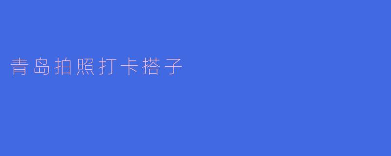 ### 青岛：寻找拍照打卡搭子的最佳目的地