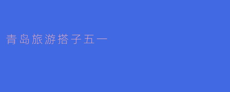 ### 青岛旅游搭子五一:踏上美丽海滨的旅程