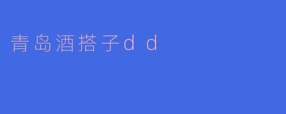 青岛酒搭子dd是什么样的体验？