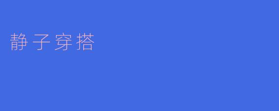 ### 静子穿搭：优雅与时尚的完美结合