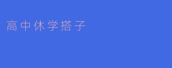 高中休学搭子是什么意思？**