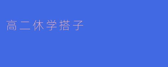高二休学搭子的意义与选择