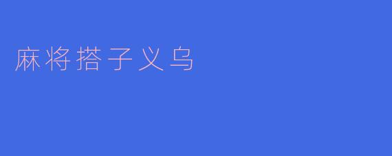 什么是“麻将搭子义乌”?****