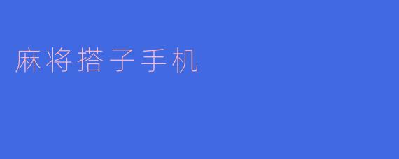 麻将搭子手机：打破空间限制的新型社交方式