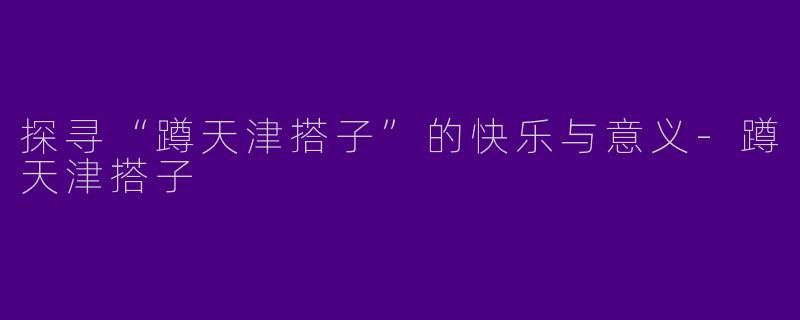 探寻“蹲天津搭子”的快乐与意义-蹲天津搭子