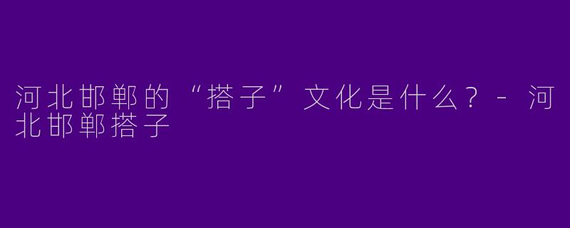河北邯郸的“搭子”文化是什么？