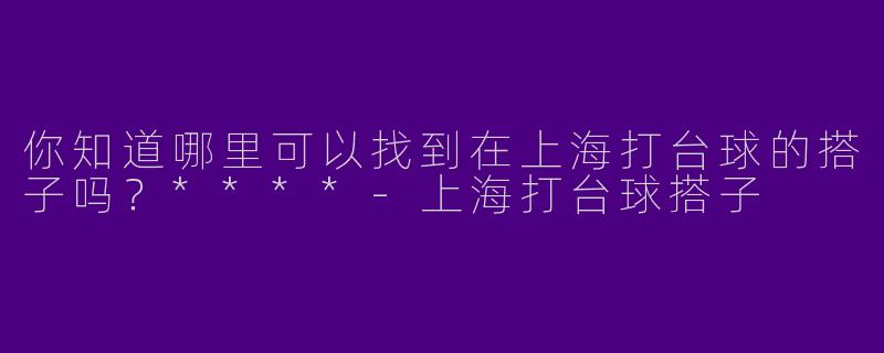 你知道哪里可以找到在上海打台球的搭子吗?****
