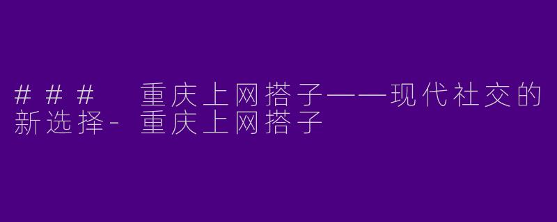 ### 重庆上网搭子——现代社交的新选择