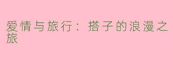 爱情与旅行：搭子的浪漫之旅