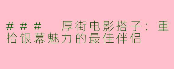 ### 厚街电影搭子:重拾银幕魅力的最佳伴侣