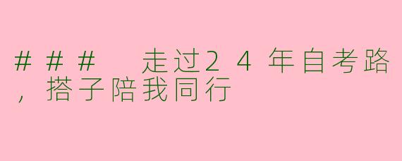 ### 走过24年自考路，搭子陪我同行