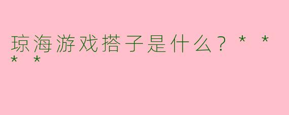 琼海游戏搭子是什么?****