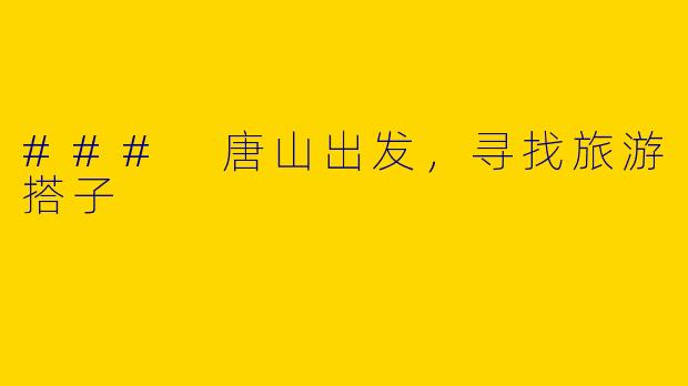 ### 唐山出发,寻找旅游搭子