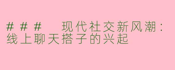 ### 现代社交新风潮：线上聊天搭子的兴起