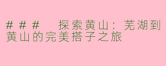 ### 探索黄山：芜湖到黄山的完美搭子之旅