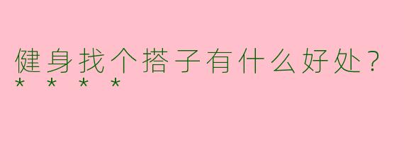 健身找个搭子有什么好处？****