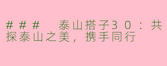 ### 泰山搭子30：共探泰山之美，携手同行