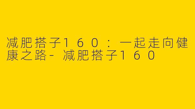 减肥搭子160：一起走向健康之路-减肥搭子160
