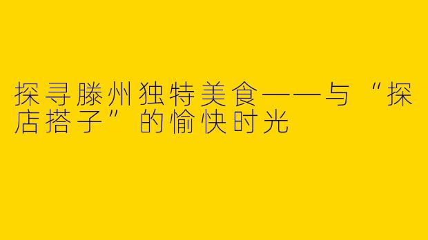 探寻滕州独特美食——与“探店搭子”的愉快时光