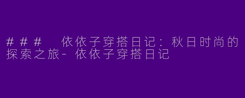 ### 依依子穿搭日记:秋日时尚的探索之旅