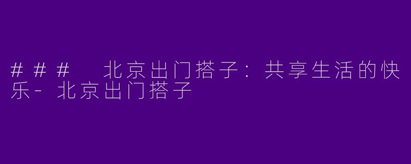 ### 北京出门搭子:共享生活的快乐