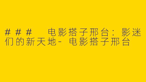 ### 电影搭子邢台:影迷们的新天地