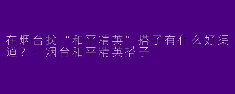 在烟台找“和平精英”搭子有什么好渠道?
