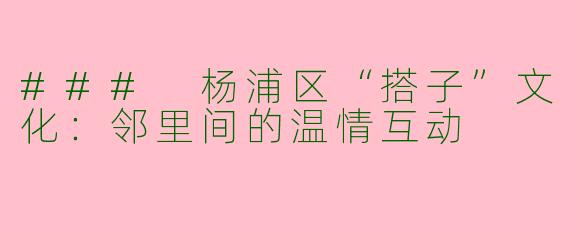 ### 杨浦区“搭子”文化：邻里间的温情互动