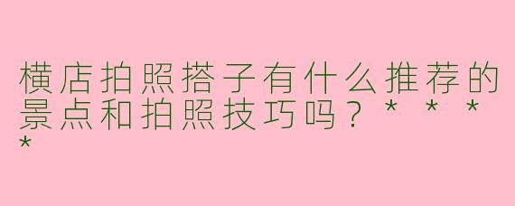 横店拍照搭子有什么推荐的景点和拍照技巧吗?****