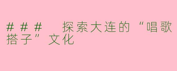 ### 探索大连的“唱歌搭子”文化