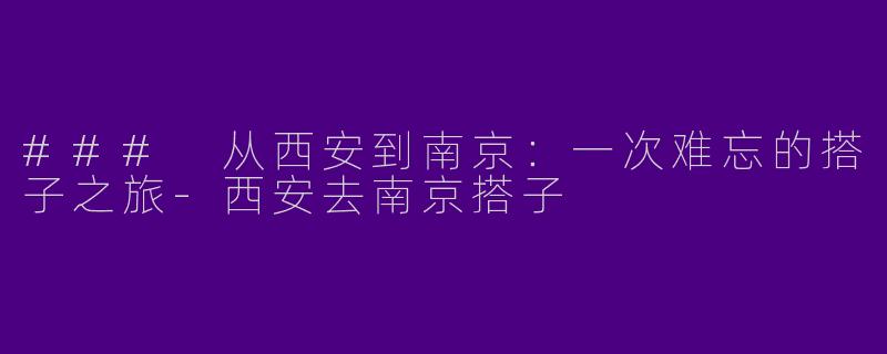 ### 从西安到南京:一次难忘的搭子之旅