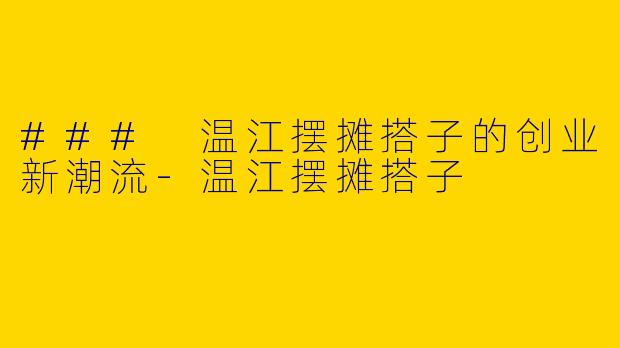 ### 温江摆摊搭子的创业新潮流