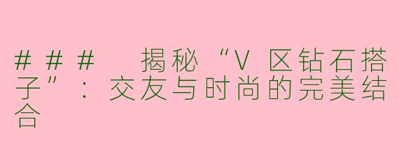 ### 揭秘“V区钻石搭子”：交友与时尚的完美结合