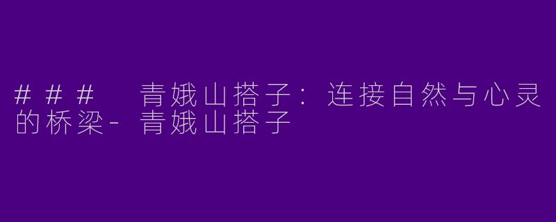 ### 青娥山搭子：连接自然与心灵的桥梁