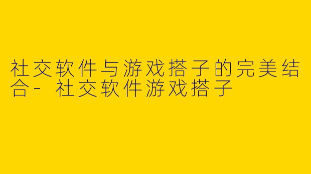 社交软件与游戏搭子的完美结合