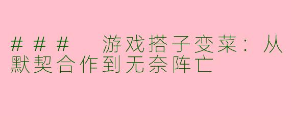 ### 游戏搭子变菜:从默契合作到无奈阵亡
