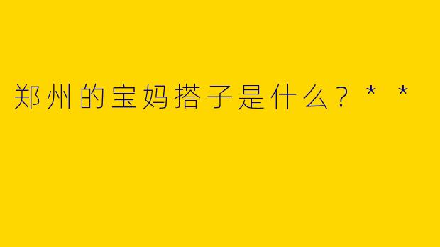 郑州的宝妈搭子是什么?**