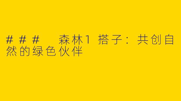### 森林1搭子：共创自然的绿色伙伴