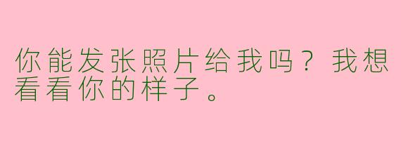 你能发张照片给我吗？我想看看你的样子。