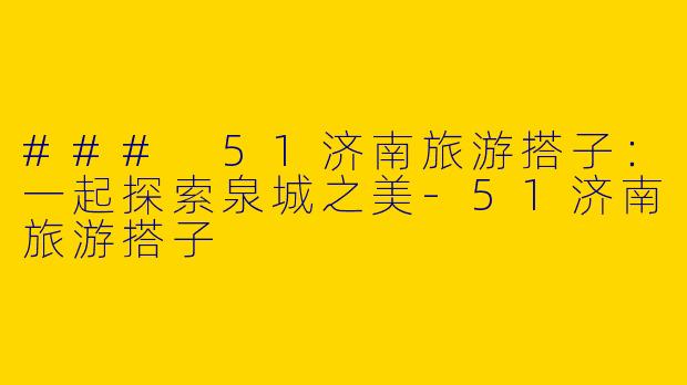 ### 51济南旅游搭子：一起探索泉城之美