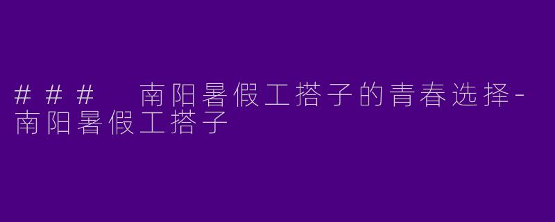 ### 南阳暑假工搭子的青春选择