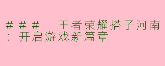 ### 王者荣耀搭子河南：开启游戏新篇章