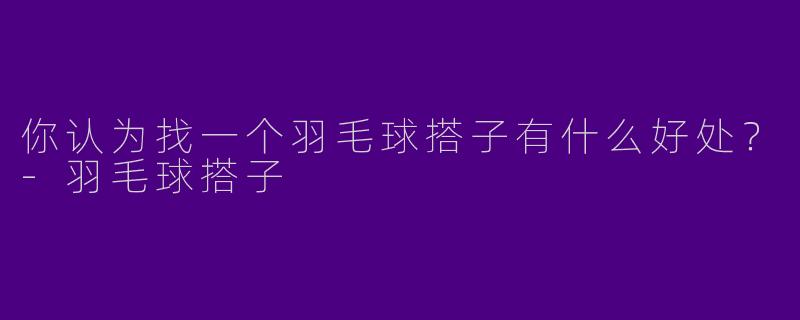 你认为找一个羽毛球搭子有什么好处?