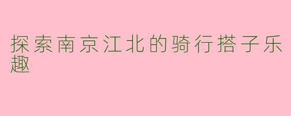 探索南京江北的骑行搭子乐趣