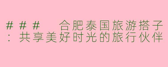 ### 合肥泰国旅游搭子：共享美好时光的旅行伙伴