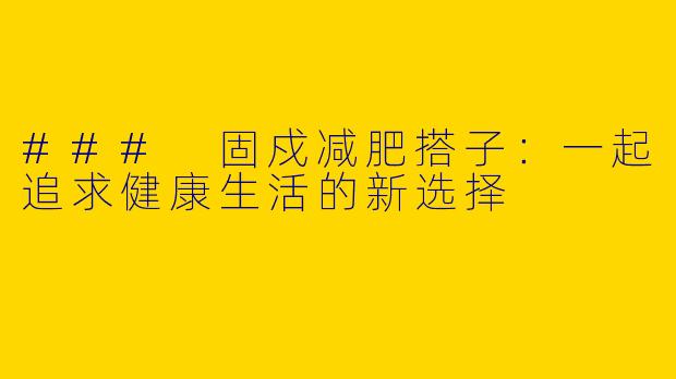 ### 固戍减肥搭子:一起追求健康生活的新选择