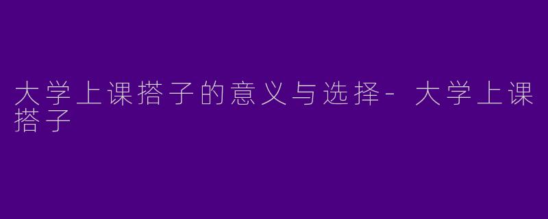 大学上课搭子的意义与选择-大学上课搭子