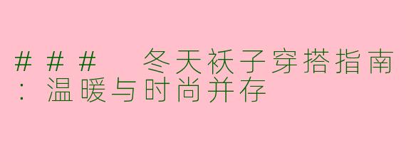### 冬天袄子穿搭指南：温暖与时尚并存