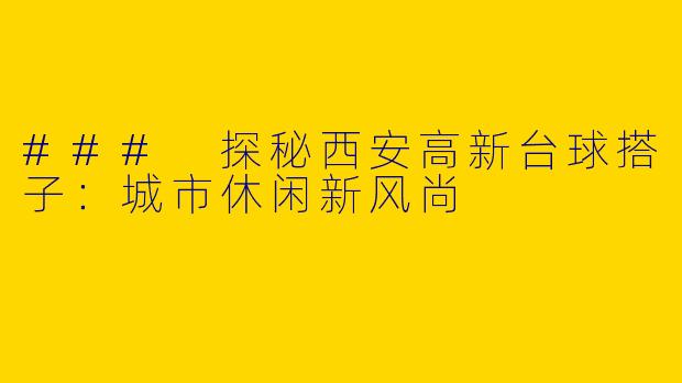 ### 探秘西安高新台球搭子:城市休闲新风尚