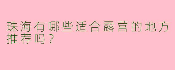 珠海有哪些适合露营的地方推荐吗?